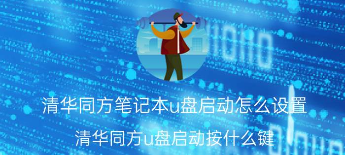 清华同方笔记本u盘启动怎么设置 清华同方u盘启动按什么键？